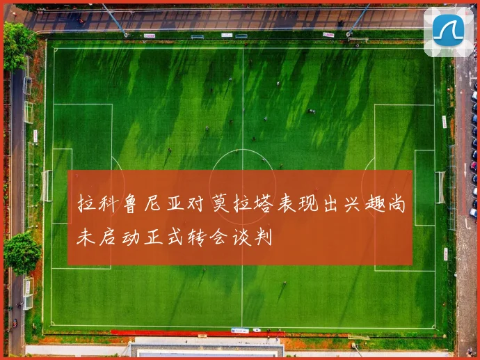 拉科鲁尼亚对莫拉塔表现出兴趣尚未启动正式转会谈判