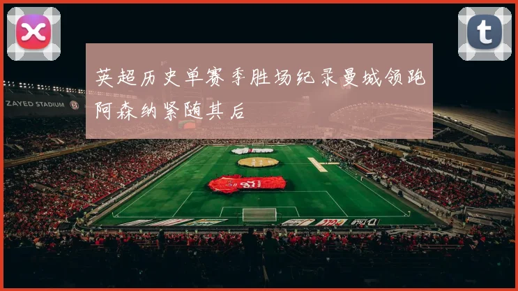 英超历史单赛季胜场纪录曼城领跑阿森纳紧随其后